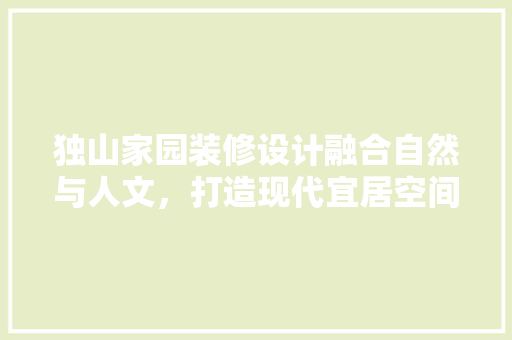 独山家园装修设计融合自然与人文，打造现代宜居空间