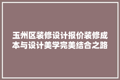 玉州区装修设计报价装修成本与设计美学完美结合之路