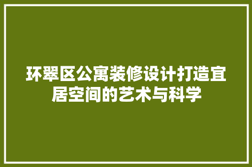 环翠区公寓装修设计打造宜居空间的艺术与科学