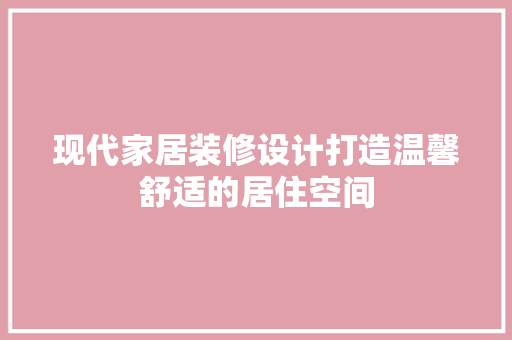 现代家居装修设计打造温馨舒适的居住空间
