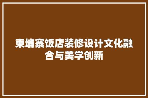 柬埔寨饭店装修设计文化融合与美学创新