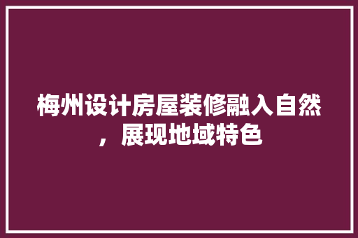 梅州设计房屋装修融入自然，展现地域特色  第1张