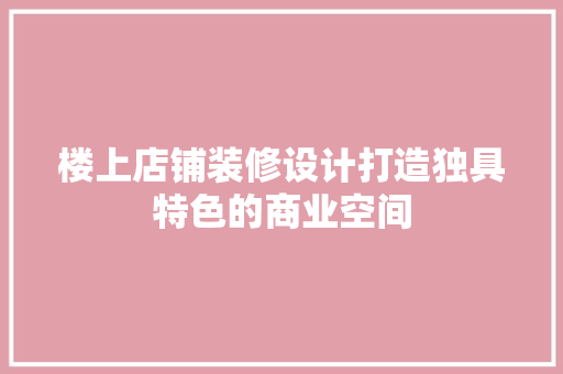 楼上店铺装修设计打造独具特色的商业空间