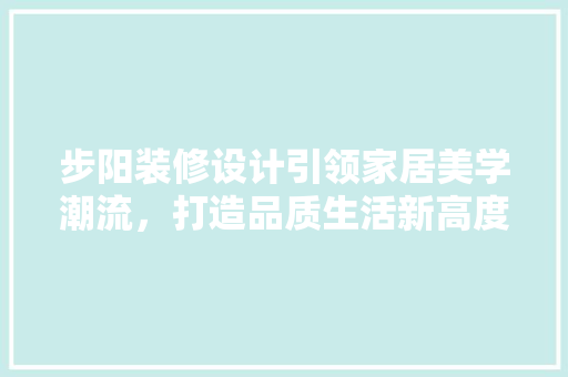 步阳装修设计引领家居美学潮流，打造品质生活新高度