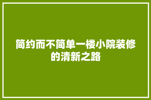 简约而不简单一楼小院装修的清新之路