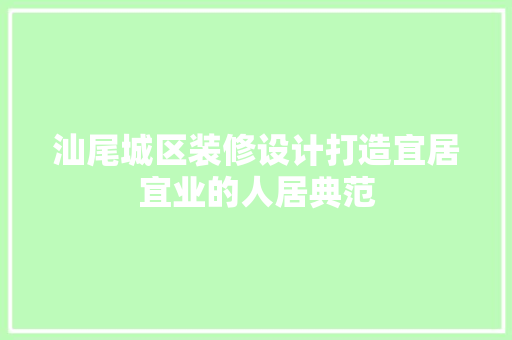 汕尾城区装修设计打造宜居宜业的人居典范