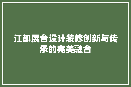 江都展台设计装修创新与传承的完美融合