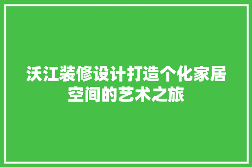沃江装修设计打造个化家居空间的艺术之旅  第1张