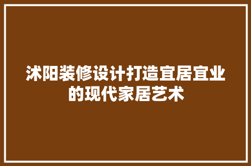 沭阳装修设计打造宜居宜业的现代家居艺术  第1张