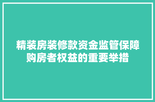 精装房装修款资金监管保障购房者权益的重要举措