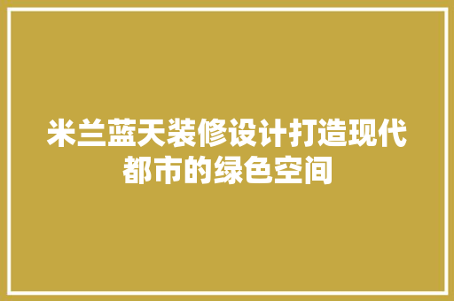 米兰蓝天装修设计打造现代都市的绿色空间