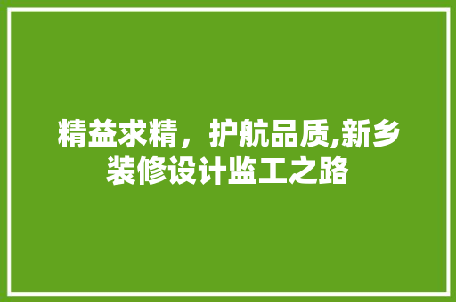 精益求精，护航品质,新乡装修设计监工之路  第1张