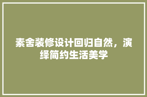 素舍装修设计回归自然，演绎简约生活美学  第1张