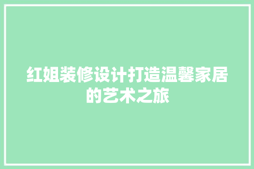 红姐装修设计打造温馨家居的艺术之旅