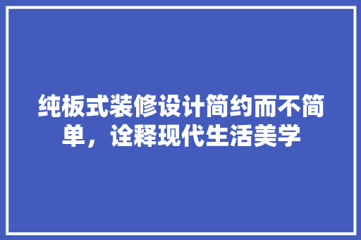 纯板式装修设计简约而不简单，诠释现代生活美学  第1张