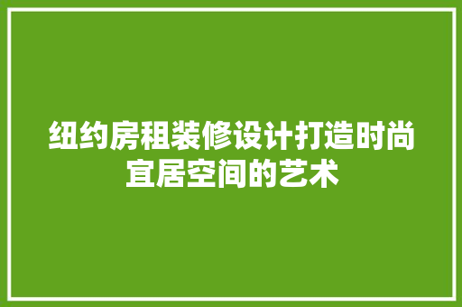 纽约房租装修设计打造时尚宜居空间的艺术