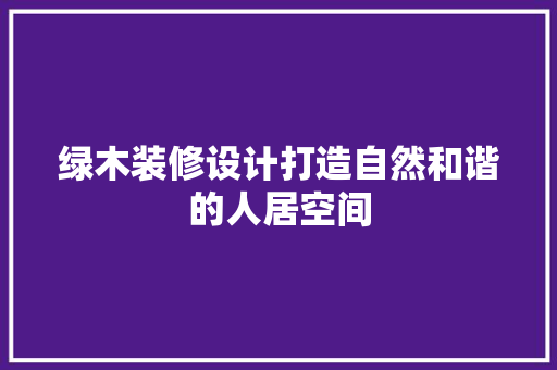 绿木装修设计打造自然和谐的人居空间