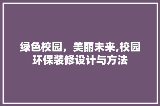 绿色校园，美丽未来,校园环保装修设计与方法