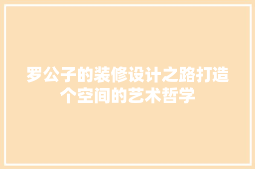 罗公子的装修设计之路打造个空间的艺术哲学  第1张
