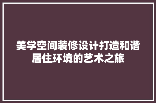 美学空间装修设计打造和谐居住环境的艺术之旅