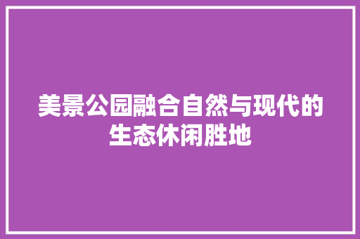 美景公园融合自然与现代的生态休闲胜地