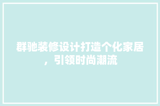 群驰装修设计打造个化家居，引领时尚潮流  第1张