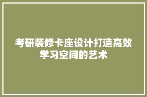 考研装修卡座设计打造高效学习空间的艺术