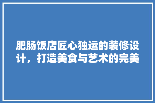 肥肠饭店匠心独运的装修设计，打造美食与艺术的完美融合