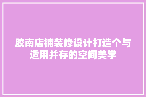 胶南店铺装修设计打造个与适用并存的空间美学  第1张