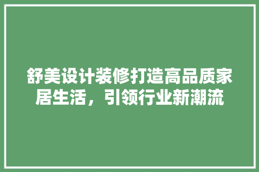 舒美设计装修打造高品质家居生活，引领行业新潮流