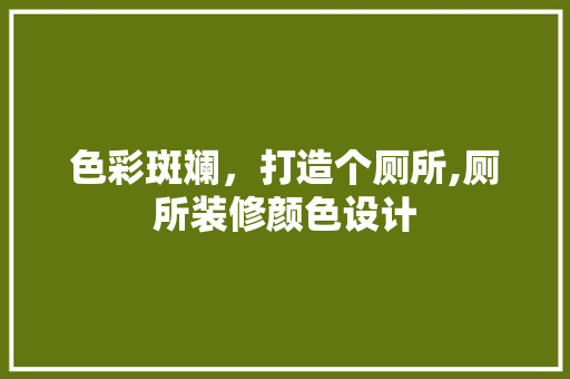 色彩斑斓，打造个厕所,厕所装修颜色设计