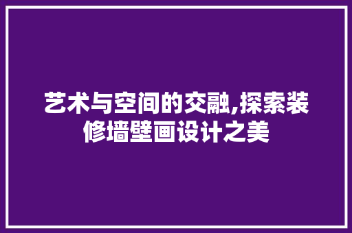 艺术与空间的交融,探索装修墙壁画设计之美  第1张