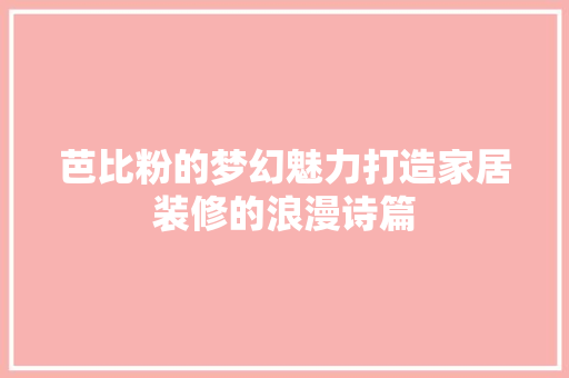 芭比粉的梦幻魅力打造家居装修的浪漫诗篇