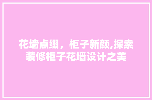 花墙点缀，柜子新颜,探索装修柜子花墙设计之美
