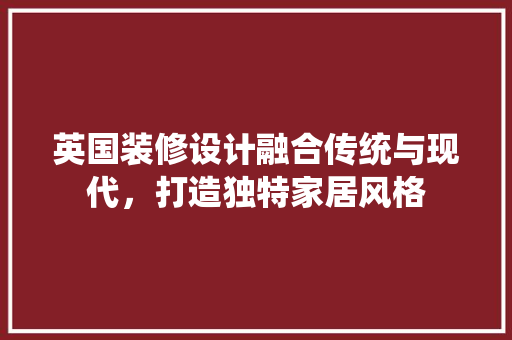 英国装修设计融合传统与现代，打造独特家居风格  第1张