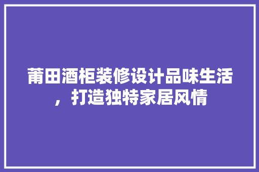 莆田酒柜装修设计品味生活，打造独特家居风情