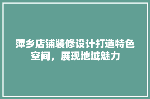 萍乡店铺装修设计打造特色空间，展现地域魅力