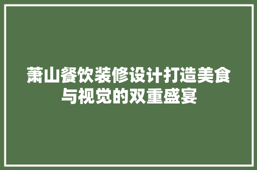 萧山餐饮装修设计打造美食与视觉的双重盛宴