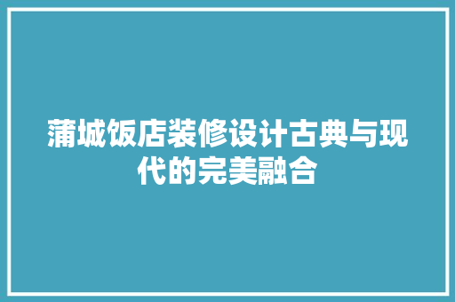 蒲城饭店装修设计古典与现代的完美融合