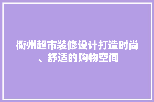 衢州超市装修设计打造时尚、舒适的购物空间