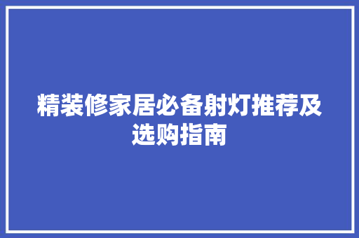 精装修家居必备射灯推荐及选购指南