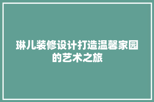 琳儿装修设计打造温馨家园的艺术之旅  第1张