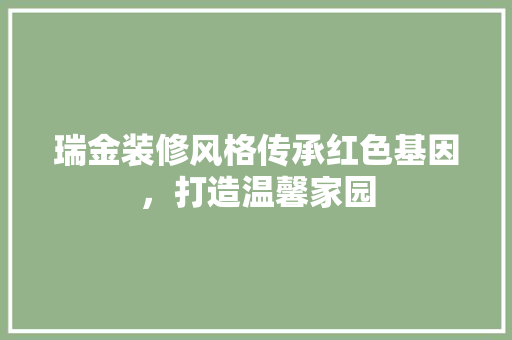 瑞金装修风格传承红色基因，打造温馨家园  第1张