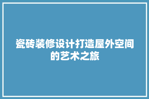 瓷砖装修设计打造屋外空间的艺术之旅