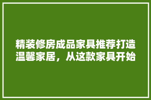精装修房成品家具推荐打造温馨家居，从这款家具开始