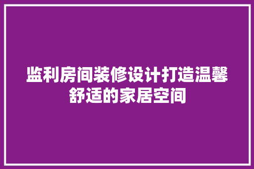 监利房间装修设计打造温馨舒适的家居空间