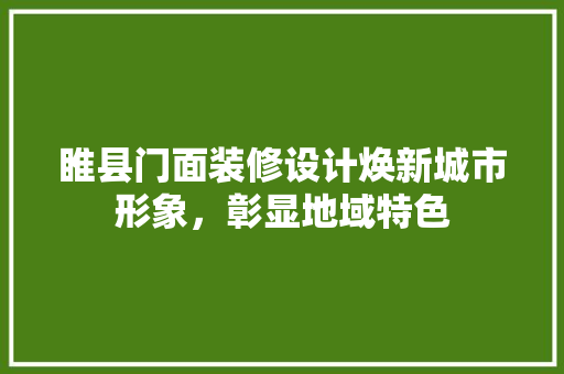 睢县门面装修设计焕新城市形象，彰显地域特色