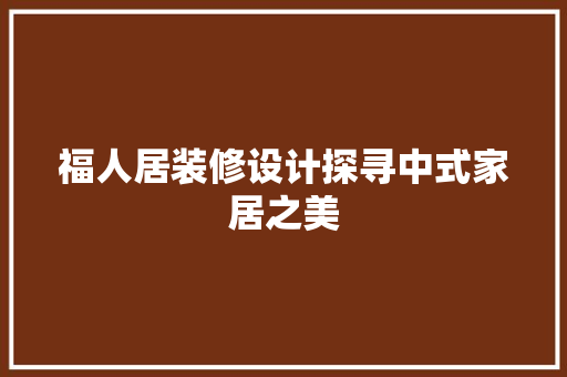 福人居装修设计探寻中式家居之美