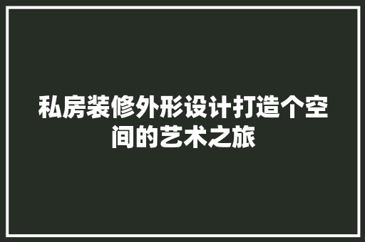 私房装修外形设计打造个空间的艺术之旅
