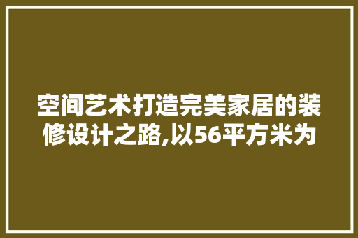 空间艺术打造完美家居的装修设计之路,以56平方米为例  第1张
